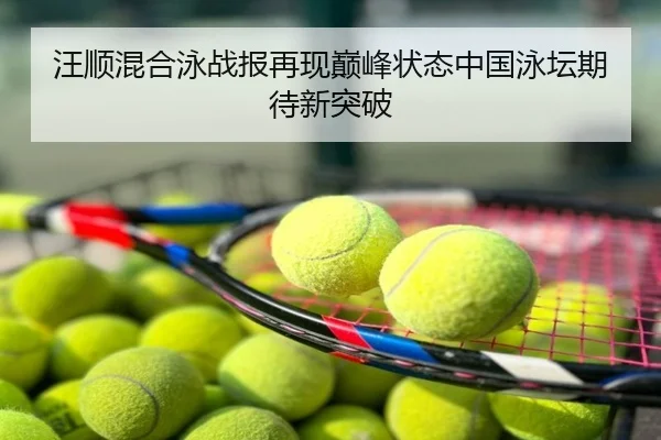 汪顺混合泳战报再现巅峰状态中国泳坛期待新突破