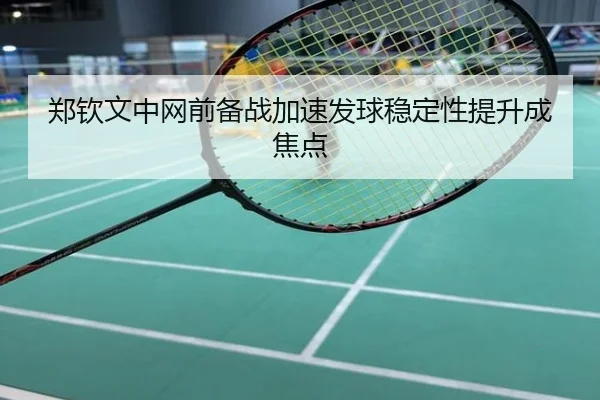 郑钦文中网前备战加速发球稳定性提升成焦点