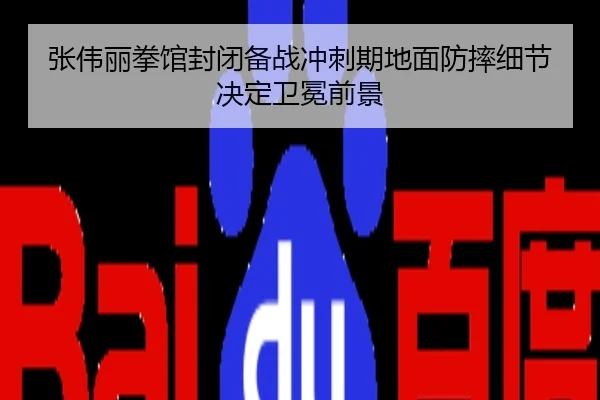 张伟丽拳馆封闭备战冲刺期地面防摔细节决定卫冕前景