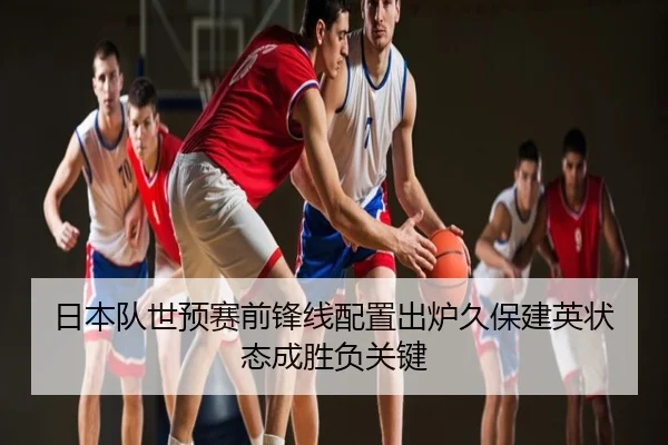 日本队世预赛前锋线配置出炉久保建英状态成胜负关键
